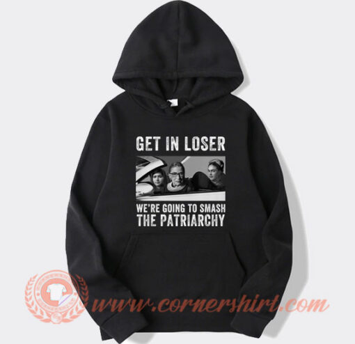 Get In Loser We’re Going Smashing The Patriarchy Hoodie On Sale