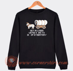 Get-In-Loser-Were-Going-To-Die-Of-Dysentery-Sweatshirt-On-Sale