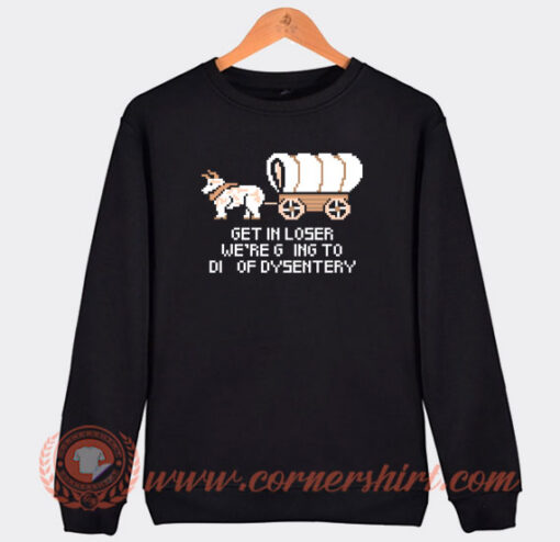 Get-In-Loser-Were-Going-To-Die-Of-Dysentery-Sweatshirt-On-Sale