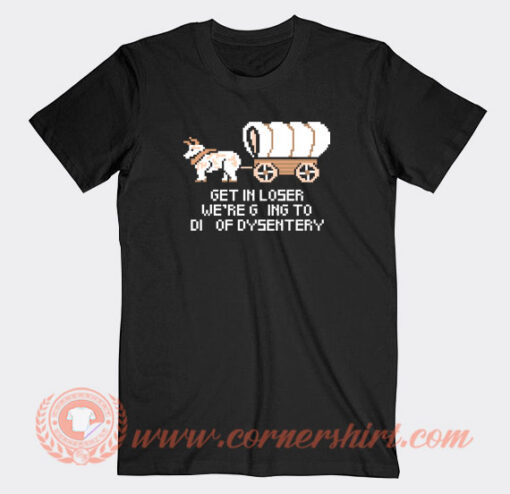 Get-In-Loser-Were-Going-To-Die-Of-Dysentery-T-shirt-On-Sale