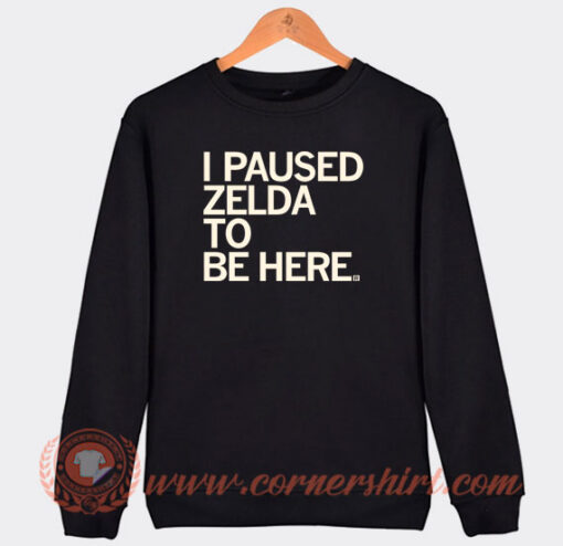 I-Paused-Zelda-To-Be-Here-Sweatshirt-On-Sale