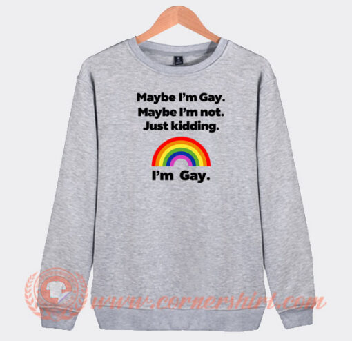 Maybe-I'm-Gay-Maybe-I'm-Not-Just-Kidding-I'm-Gay-Sweatshirt-On-Sale