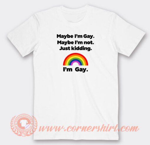 Maybe-I'm-Gay-Maybe-I'm-Not-Just-Kidding-I'm-Gay-T-shirt-On-Sale