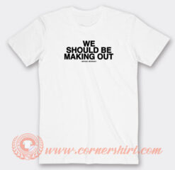 We-Should-Be-Making-Out-Michael-Medrano-T-shirt-On-Sale