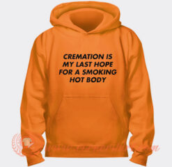 Cremation Is My Last Hope For A Smoking Hot Body Hoodie On Sale