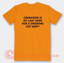 Cremation Is My Last Hope For A Smoking Hot Body T-Shirt On Sale