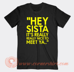 Hey-Sista-It’s-Really-Really-Nice-To-Meet-Ya-T-Shirt-On-Sale