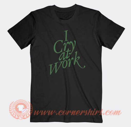 I-Cry-At-Work-T-shirt-On-Sale