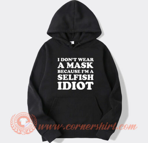 I Don’t Wear A Mask Because I’m A Selfish Idiot Hoodie On Sale