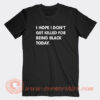 I-Hope-I-Don’t-Get-Killed-For-Being-Black-Today-T-shirt-On-Sale