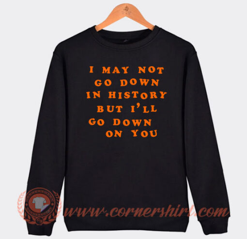 I-May-Not-Go-Down-In-History-Sweatshirt-On-Sale