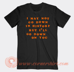 I-May-Not-Go-Down-In-History-T-shirt-On-Sale