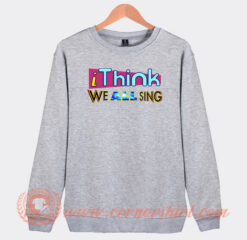 I-Think-We-All-Sing-Sweatshirt-On-Sale