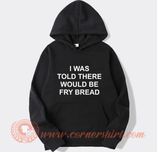 I Was Told There Would Be Fry Bread Hoodie On Sale