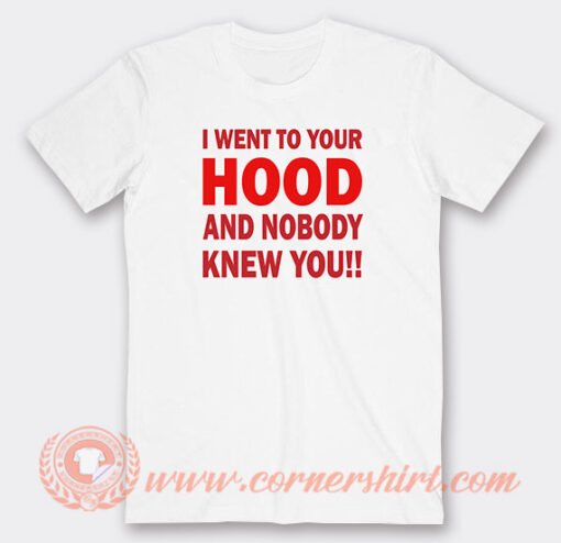 I-Went-to-Your-Hood-and-Nobody-Knew-You-T-Shirt-On-Sale
