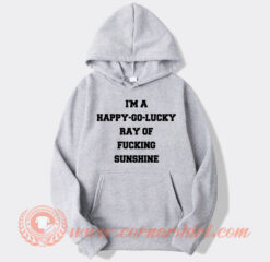 I’m A Happy Go Lucky Ray Of Fucking Sunshine Hoodie On Sale
