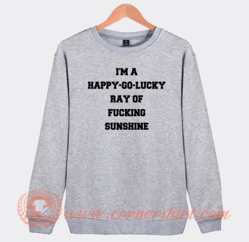 I’m-A-Happy-Go-Lucky-Ray-Of-Fucking-Sunshine-Sweatshirt-On-Sale