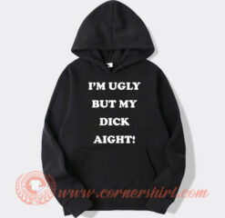 I’m Ugly But My Dick Aight Hoodie On Sale