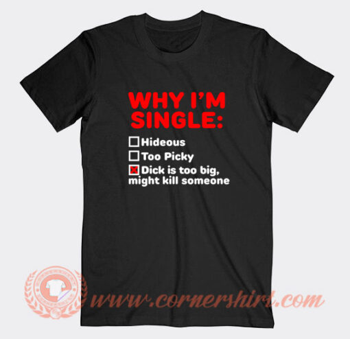 Why-I'm-Single-Hideous-Too-Picky-Dick-Is-Too-Big-T-shirt-On-Sale