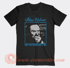 Blue Velvet Don't You Fucking Look At Me T-Shirt On Sale