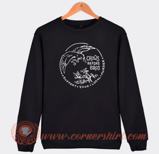 Crows Before Bros Support Your Local Murder Sweatshirt On Sale