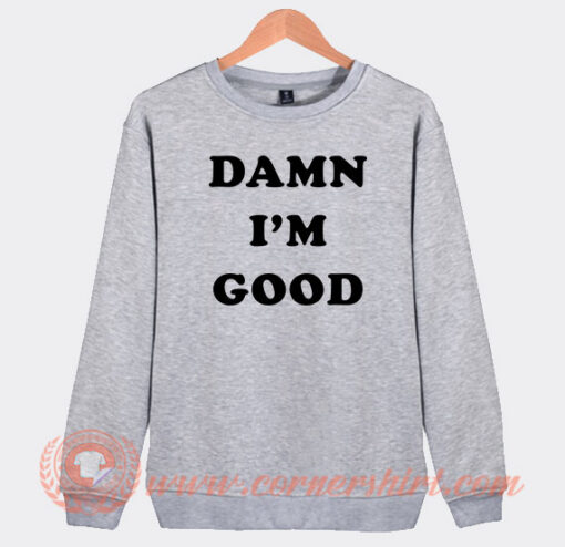 Dale Earnhardt Damn I'm Good Sweatshirt On Sale