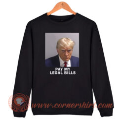 Donald Trump Pay My Legal Bills Sweatshirt On Sale