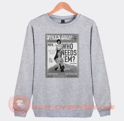 Dykes Only Men Who Needs Em Sweatshirt On Sale