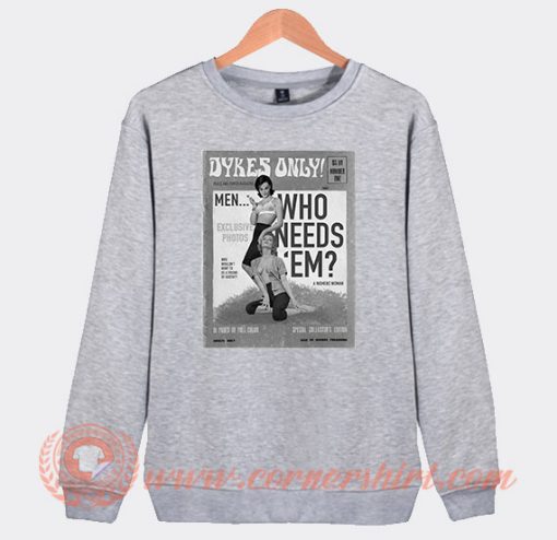 Dykes Only Men Who Needs Em Sweatshirt On Sale