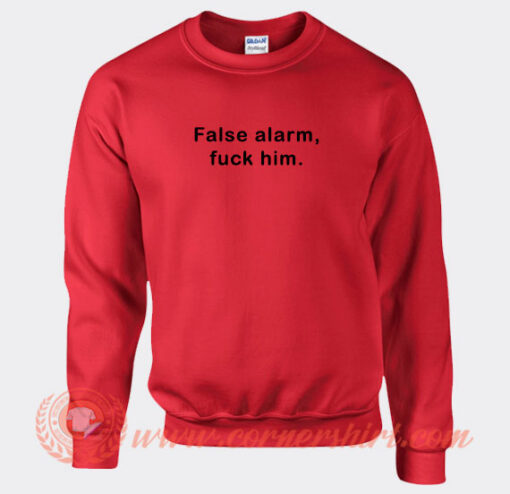 False Alarm Fuck Him Sweatshirt On Sale