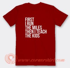 First I Run The Miles Then I Teach T-Shirt
