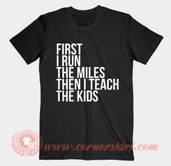 First I Run The Miles Then I Teach T-Shirt On Sale