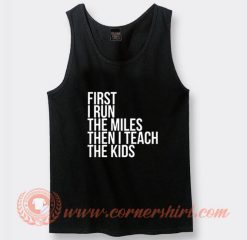 First I Run The Miles Then I Teach Tank Top On Sale