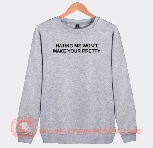 Hating Me Won't Make Your Pretty Sweatshirt On Sale