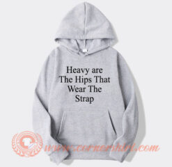 Heavy are The Hips That Wear The Strap Hoodie On Sale