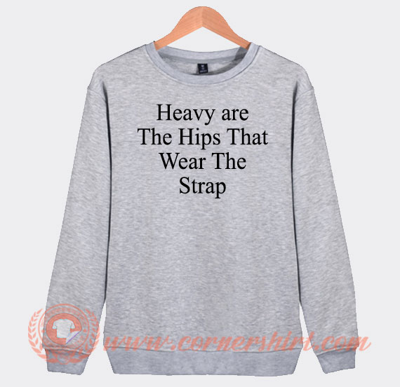 Heavy are The Hips That Wear The Strap Sweatshirt On Sale 