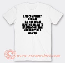 I Am Completley Normal I Am Not Insane I Have No Desire T-Shirt On Sale