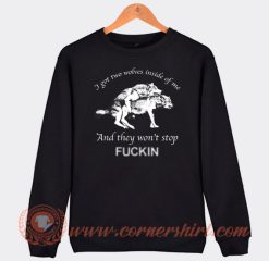 I Have Two Wolves Inside Of Me And They Won't Stop Fucking Sweatshirt On Sale