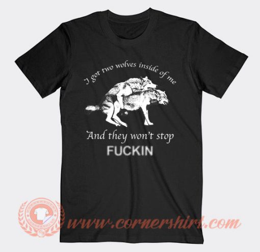 I Have Two Wolves Inside Of Me And They Won't Stop Fucking T-Shirt On Sale