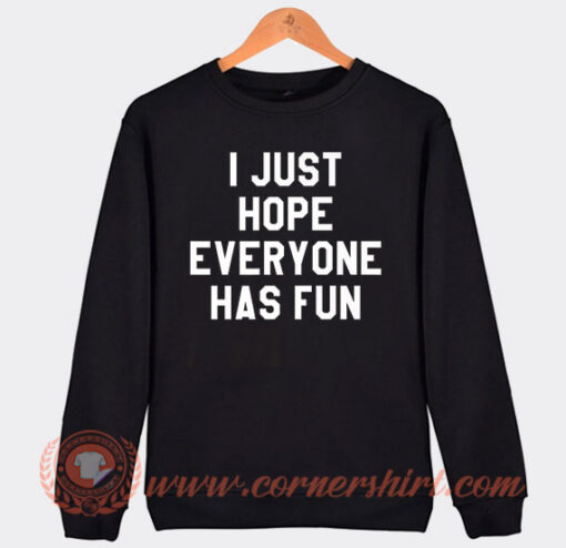 I Just Hope Everyone Has Fun Sweatshirt On Sale