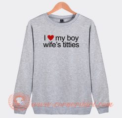 I Love My Boy Wife’s Titties Sweatshirt On Sale