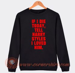 If I Die Today Tell Harry Styles I Loved Him Sweatshirt On Sale