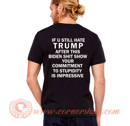 If U Still Hate Trump After Biden Shit Show T-Shirt On Sale