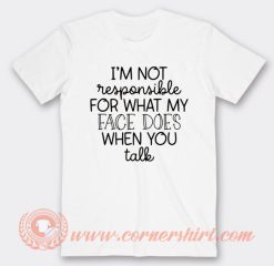 I'm Not Responsible For What My Face T-Shirt On Sale