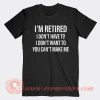 I'm Retired I Don't Have To T-Shirt On Sale