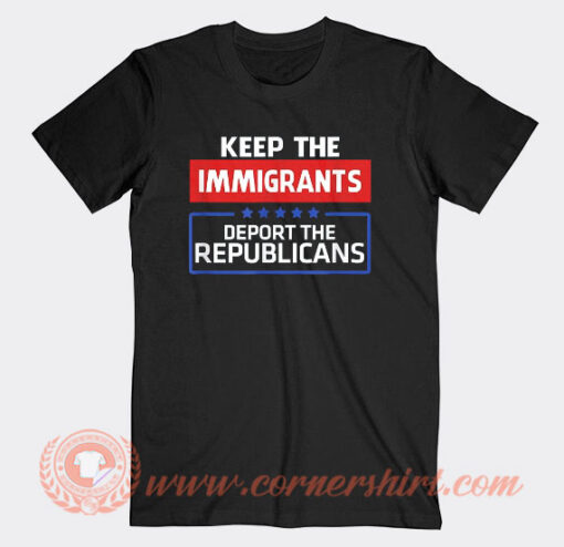 Keep The Immigrants Deport The Republicans T-Shirt On Sale