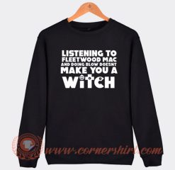 Listening To Fleetwood Mac Doesn't Make You A Witch Sweatshirt On Sale
