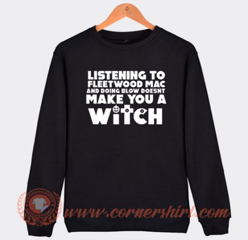 Listening To Fleetwood Mac Doesn't Make You A Witch Sweatshirt On Sale