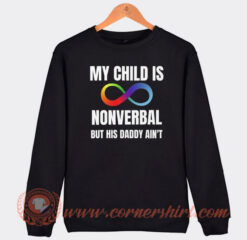 My Child Is Nonverbal but Is Daddy Ain't Sweatshirt On Sale