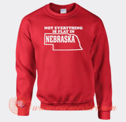 Not Everything Is Flat In Nebraska Sweatshirt On Sale